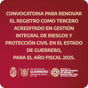 CONVOCATORIA PARA RENOVAR EL REGISTRO COMO TERCERO ACREDITADO  EN GESTIÓN INTEGRAL DE RIESGOS Y PROTECCIÓN CIVIL EN EL ESTADO DE GUERRERO, PARA EL AÑO 2025